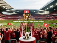 利物浦球迷狂欢庆祝，英超冠军奖杯在望